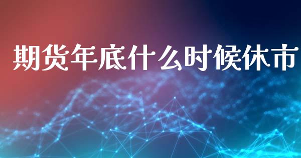 期货年底什么时候休市_https://www.kuaijiepai.net_期货理财_第1张