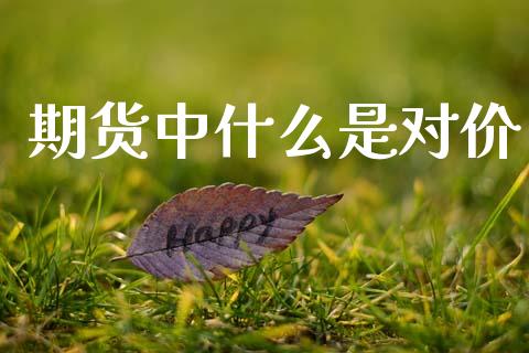期货中什么是对价_https://www.kuaijiepai.net_股票理论_第1张
