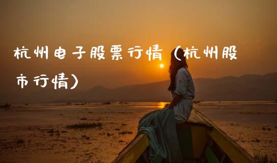 杭州电子股票行情（杭州股市行情）_https://www.kuaijiepai.net_新股新闻_第1张