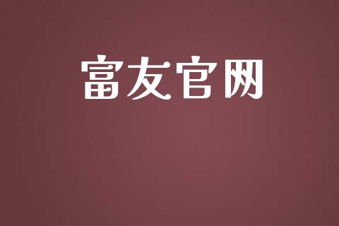 富友官网_https://www.kuaijiepai.net_期货在线_第1张