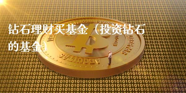 钻石理财买基金（投资钻石的基金）_https://www.kuaijiepai.net_期货理财_第1张
