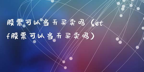 股票可以当天买卖吗（etf股票可以当天买卖吗）_https://www.kuaijiepai.net_股票理论_第1张
