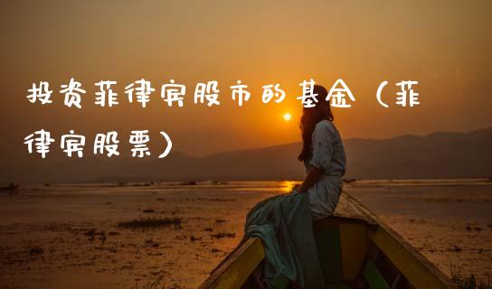 投资菲律宾股市的基金（菲律宾股票）_https://www.kuaijiepai.net_期货理财_第1张