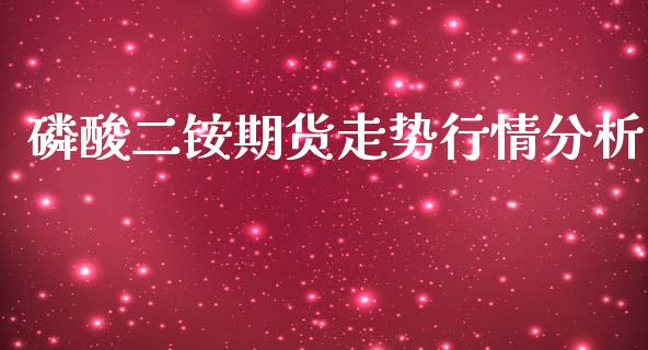 磷酸二铵期货走势行情分析_https://www.kuaijiepai.net_国际期货_第1张