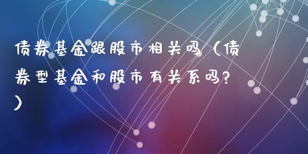 债券基金跟股市相关吗（债券型基金和股市有关系吗?）_https://www.kuaijiepai.net_投资理财_第1张
