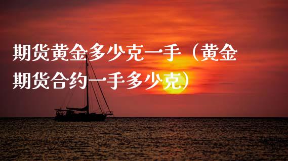 期货黄金多少克一手（黄金期货合约一手多少克）_https://www.kuaijiepai.net_期货资讯_第1张