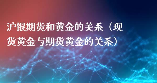 沪银期货和黄金的关系（现货黄金与期货黄金的关系）_https://www.kuaijiepai.net_国际期货_第1张
