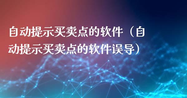 自动提示买卖点的软件（自动提示买卖点的软件误导）_https://www.kuaijiepai.net_国际期货_第1张