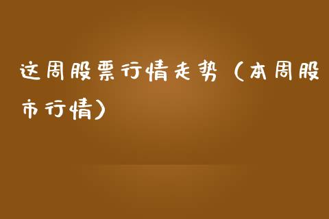 这周股票行情走势（本周股市行情）_https://www.kuaijiepai.net_新股新闻_第1张