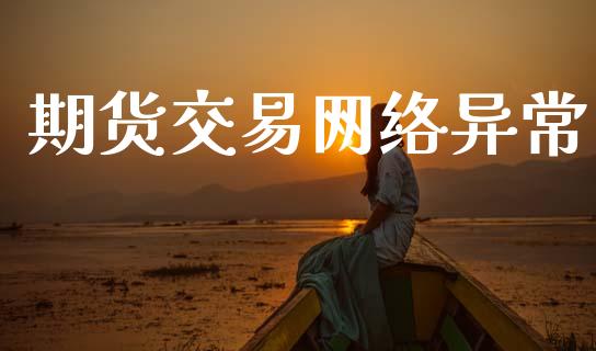期货交易网络异常_https://www.kuaijiepai.net_期货在线_第1张