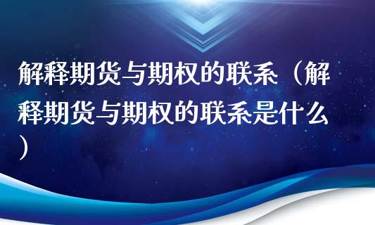 解释期货与期权的联系（解释期货与期权的联系是什么）_https://www.kuaijiepai.net_国际期货_第1张