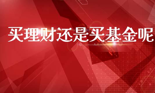 买理财还是买基金呢_https://www.kuaijiepai.net_投资理财_第1张