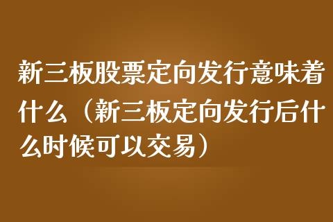 新三板股票定向发行意味着什么（新三板定向发行后什么时候可以交易）_https://www.kuaijiepai.net_新股新闻_第1张