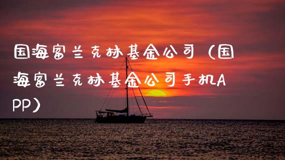 国海富兰克林基金公司（国海富兰克林基金公司手机APP）_https://www.kuaijiepai.net_期货理财_第1张