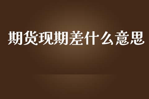 期货现期差什么意思_https://www.kuaijiepai.net_国际期货_第1张