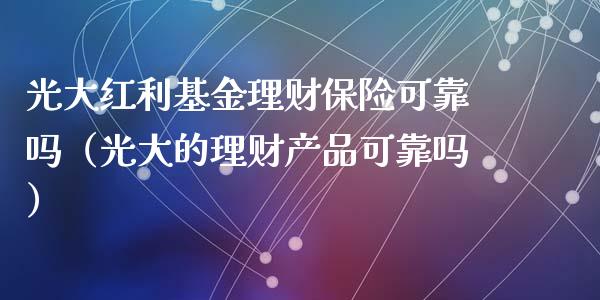 光大红利基金理财保险可靠吗（光大的理财产品可靠吗）_https://www.kuaijiepai.net_期货理财_第1张