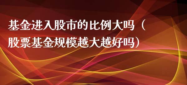 基金进入股市的比例大吗（股票基金规模越大越好吗）_https://www.kuaijiepai.net_投资理财_第1张