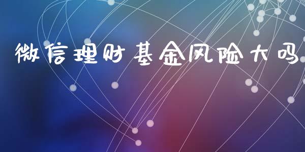 微信理财基金风险大吗_https://www.kuaijiepai.net_期货理财_第1张