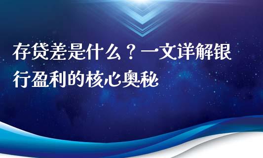 存贷差是什么？一文详解银行盈利的核心奥秘_https://www.kuaijiepai.net_投资理财_第1张