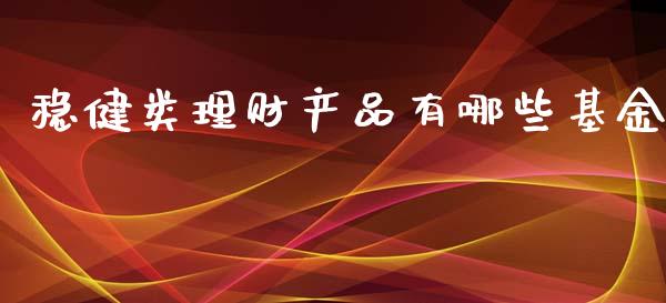 稳健类理财产品有哪些基金_https://www.kuaijiepai.net_投资理财_第1张