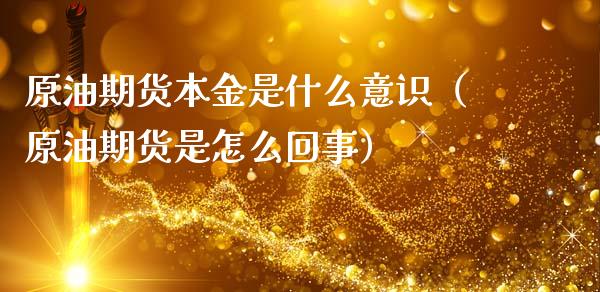原油期货本金是什么意识（原油期货是怎么回事）_https://www.kuaijiepai.net_国际期货_第1张