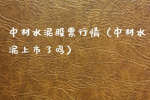 中材水泥股票行情（中材水泥上市了吗）_https://www.kuaijiepai.net_新股新闻_第1张
