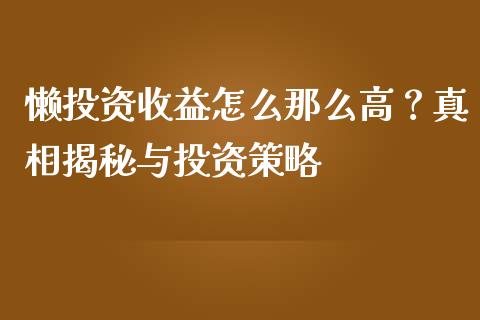 懒投资收益怎么那么高？真相揭秘与投资策略_https://www.kuaijiepai.net_国际期货_第1张