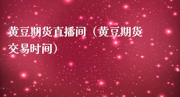 黄豆期货直播间（黄豆期货交易时间）_https://www.kuaijiepai.net_期货在线_第1张