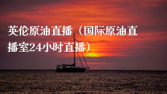 英伦原油直播（国际原油直播室24小时直播）_https://www.kuaijiepai.net_期货在线_第1张