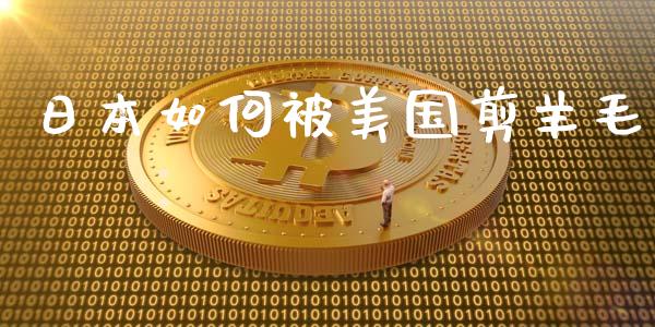 日本如何被美国剪羊毛_https://www.kuaijiepai.net_期货理财_第1张