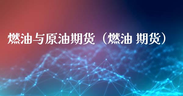 燃油与原油期货（燃油 期货）_https://www.kuaijiepai.net_期货资讯_第1张