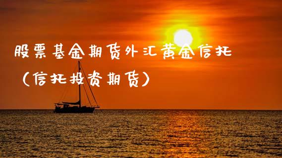 股票基金期货外汇黄金信托（信托投资期货）_https://www.kuaijiepai.net_国际期货_第1张