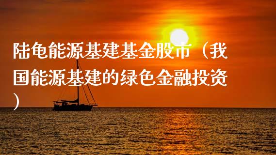 陆龟能源基建基金股市（我国能源基建的绿色金融投资）_https://www.kuaijiepai.net_投资理财_第1张