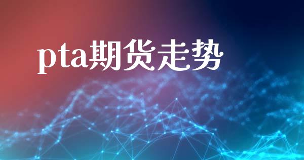 pta期货走势_https://www.kuaijiepai.net_股票理论_第1张