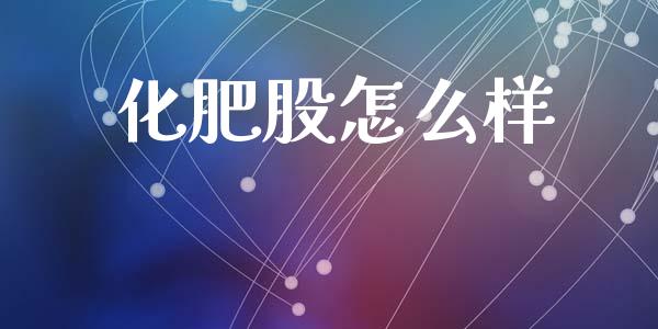 化肥股怎么样_https://www.kuaijiepai.net_国际股建_第1张
