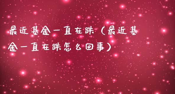 最近基金一直在跌（最近基金一直在跌怎么回事）_https://www.kuaijiepai.net_期货理财_第1张