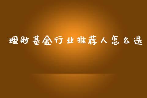 理财基金行业推荐人怎么选_https://www.kuaijiepai.net_投资理财_第1张