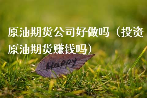 原油期货公司好做吗（投资原油期货赚钱吗）_https://www.kuaijiepai.net_期货资讯_第1张