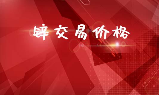 锌交易价格_https://www.kuaijiepai.net_国际股建_第1张