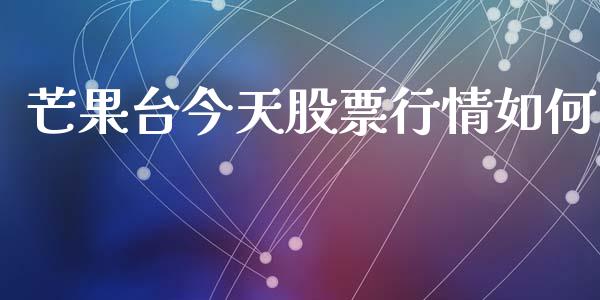芒果台今天股票行情如何_https://www.kuaijiepai.net_国际股建_第1张