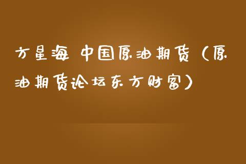 方星海 中国原油期货（原油期货论坛东方财富）_https://www.kuaijiepai.net_国际期货_第1张