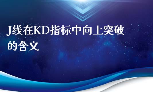 J线在KD指标中向上突破的含义_https://www.kuaijiepai.net_新股新闻_第1张