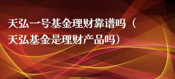 天弘一号基金理财靠谱吗（天弘基金是理财产品吗）_https://www.kuaijiepai.net_期货理财_第1张