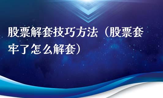 股票解套技巧方法（股票套牢了怎么解套）_https://www.kuaijiepai.net_股票理论_第1张
