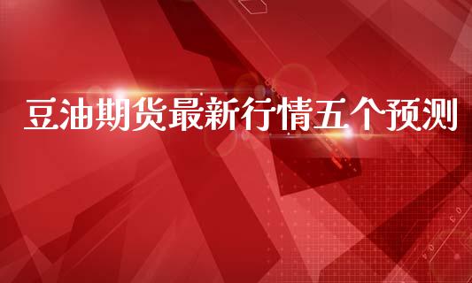 豆油期货最新行情五个预测_https://www.kuaijiepai.net_期货在线_第1张
