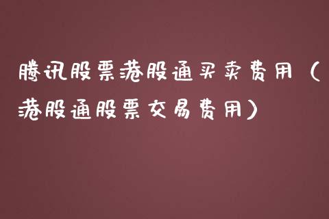 腾讯股票港股通买卖费用（港股通股票交易费用）_https://www.kuaijiepai.net_国际股建_第1张