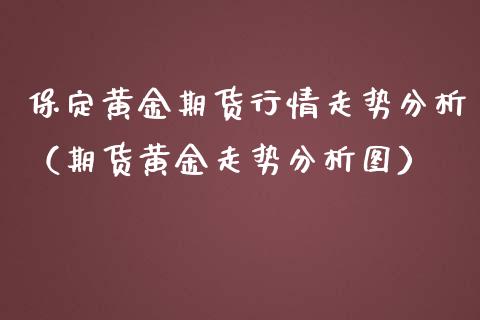 保定黄金期货行情走势分析（期货黄金走势分析图）_https://www.kuaijiepai.net_期货资讯_第1张