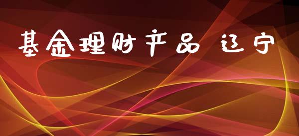 基金理财产品 辽宁_https://www.kuaijiepai.net_期货理财_第1张