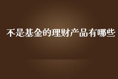 不是基金的理财产品有哪些_https://www.kuaijiepai.net_投资理财_第1张