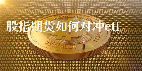股指期货如何对冲etf_https://www.kuaijiepai.net_投资理财_第1张